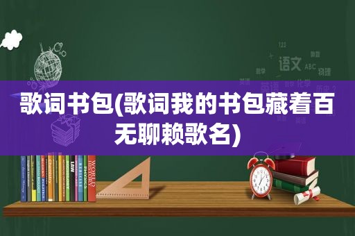 歌词书包(歌词我的书包藏着百无聊赖歌名)