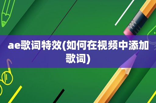 ae歌词特效(如何在视频中添加歌词)