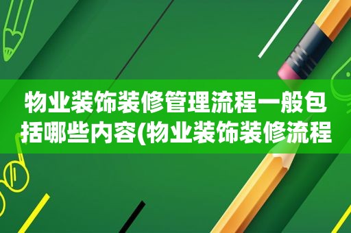 物业装饰装修管理流程一般包括哪些内容(物业装饰装修流程)