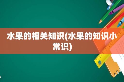 水果的相关知识(水果的知识小常识)