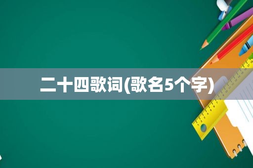 二十四歌词(歌名5个字)