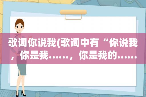 歌词你说我(歌词中有“你说我，你是我……，你是我的……”的歌名是)