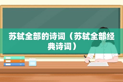 苏轼全部的诗词（苏轼全部经典诗词）