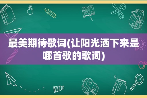 最美期待歌词(让阳光洒下来是哪首歌的歌词)