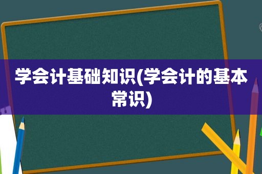 学会计基础知识(学会计的基本常识)