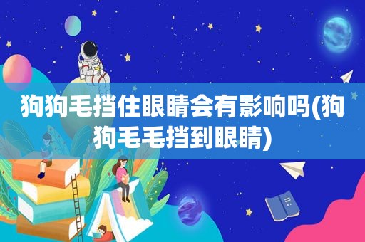 狗狗毛挡住眼睛会有影响吗(狗狗毛毛挡到眼睛)