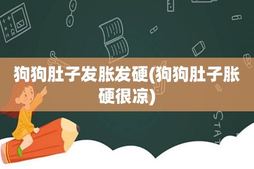 狗狗肚子发胀发硬(狗狗肚子胀硬很凉)