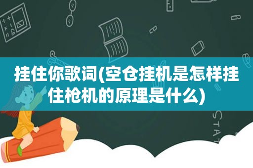 挂住你歌词(空仓挂机是怎样挂住枪机的原理是什么)