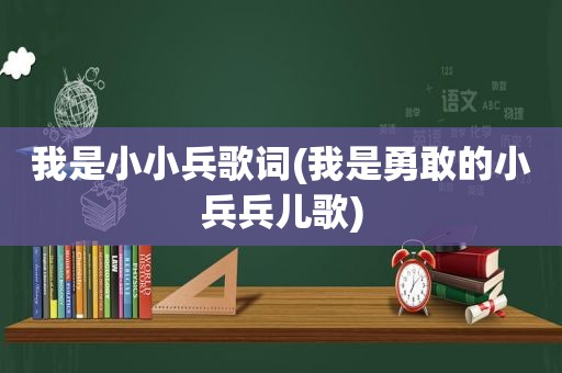 我是小小兵歌词(我是勇敢的小兵兵儿歌)