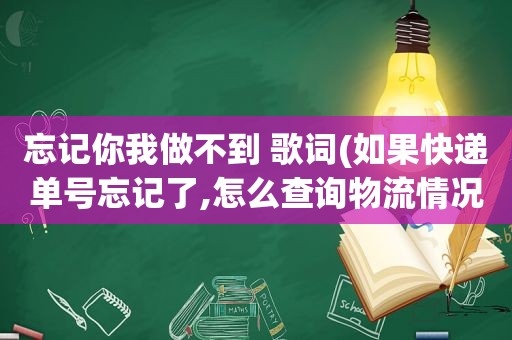 忘记你我做不到 歌词(如果快递单号忘记了,怎么查询物流情况)