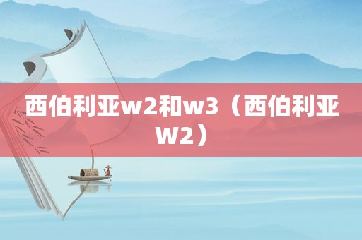 西伯利亚w2和w3（西伯利亚W2）