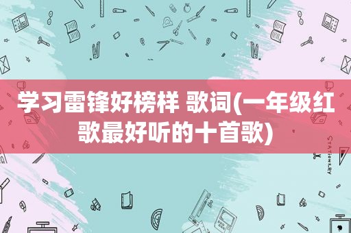 学习雷锋好榜样 歌词(一年级红歌最好听的十首歌)