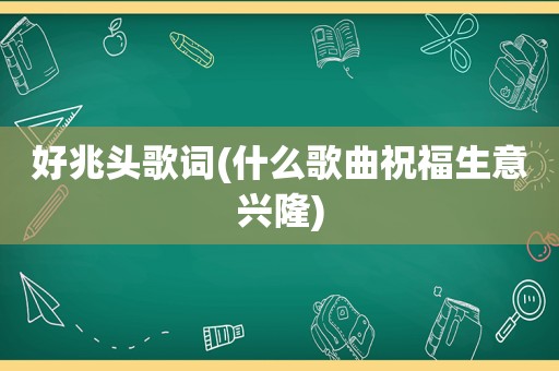 好兆头歌词(什么歌曲祝福生意兴隆)