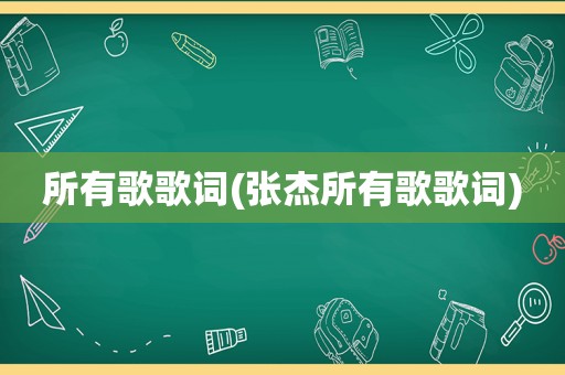 所有歌歌词(张杰所有歌歌词)