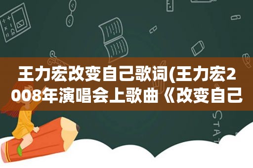 王力宏改变自己歌词(王力宏2008年演唱会上歌曲《改变自己》演唱时小王、小力、小宏怎么回事)