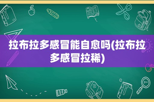 拉布拉多感冒能自愈吗(拉布拉多感冒拉稀)