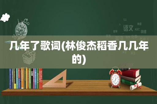 几年了歌词(林俊杰稻香几几年的)