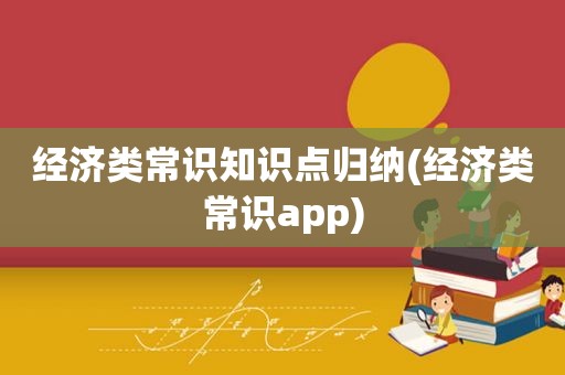 经济类常识知识点归纳(经济类常识app)