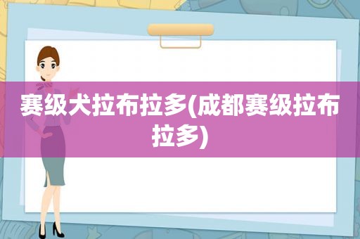 赛级犬拉布拉多(成都赛级拉布拉多)