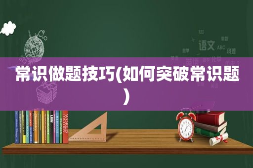 常识做题技巧(如何突破常识题)