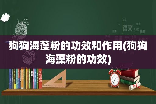 狗狗海藻粉的功效和作用(狗狗海藻粉的功效)