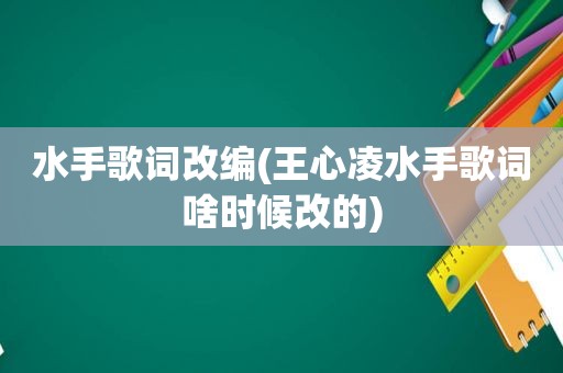 水手歌词改编(王心凌水手歌词啥时候改的)