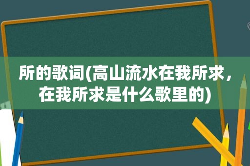 所的歌词(高山流水在我所求，在我所求是什么歌里的)