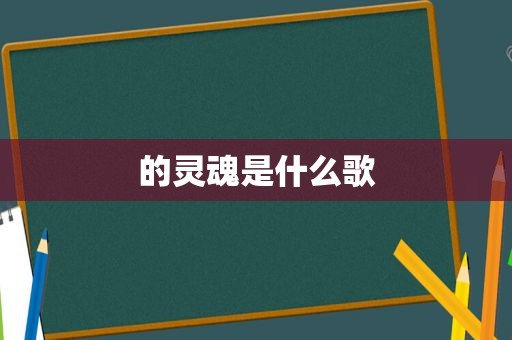 的灵魂是什么歌