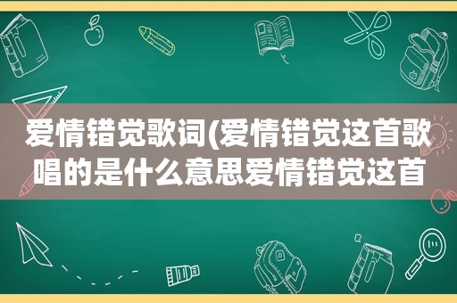 爱情错觉歌词(爱情错觉这首歌唱的是什么意思爱情错觉这首歌)