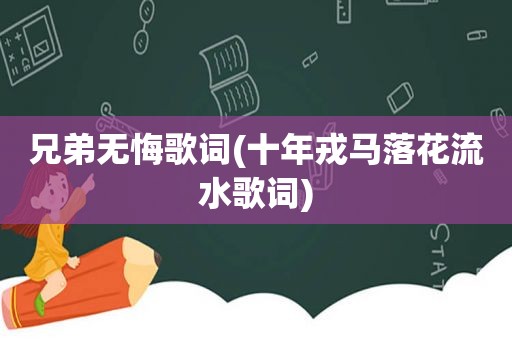 兄弟无悔歌词(十年戎马落花流水歌词)