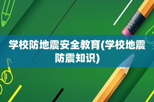 学校防地震安全教育(学校地震防震知识)