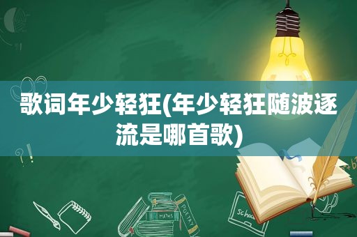 歌词年少轻狂(年少轻狂随波逐流是哪首歌)