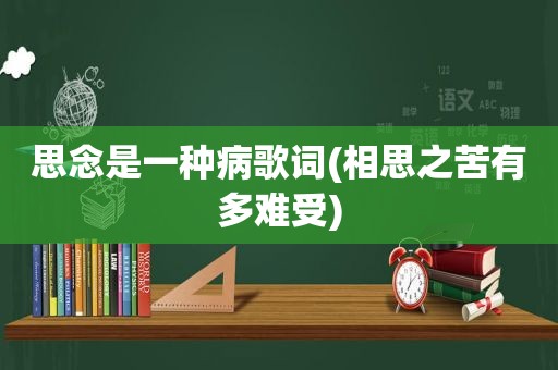 思念是一种病歌词(相思之苦有多难受)