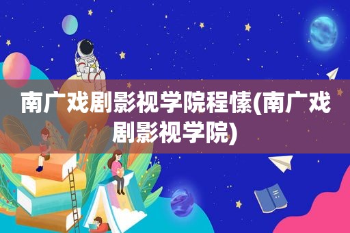 南广戏剧影视学院程愫(南广戏剧影视学院)