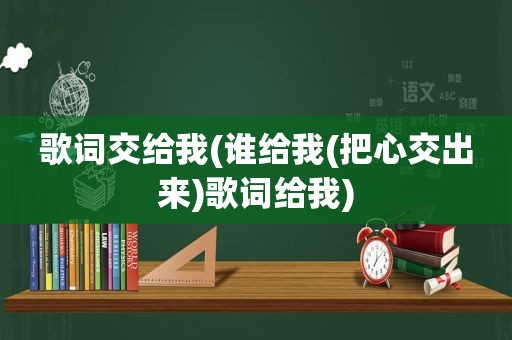 歌词交给我(谁给我(把心交出来)歌词给我)