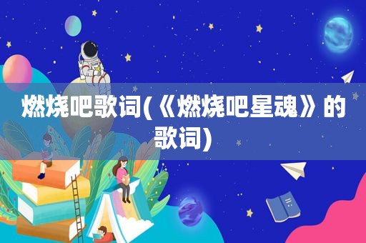 燃烧吧歌词(《燃烧吧星魂》的歌词)