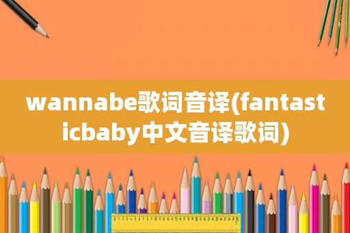 wannabe歌词音译(fantasticbaby中文音译歌词)