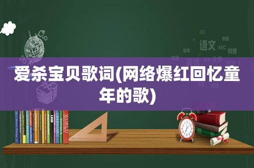 爱杀宝贝歌词(网络爆红回忆童年的歌)