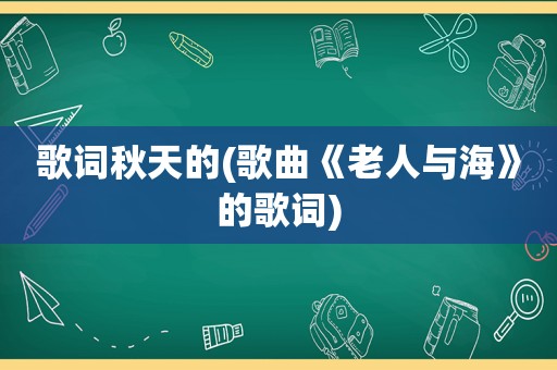 歌词秋天的(歌曲《老人与海》的歌词)