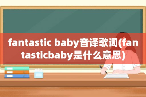 fantastic baby音译歌词(fantasticbaby是什么意思)