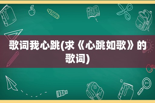 歌词我心跳(求《心跳如歌》的歌词)