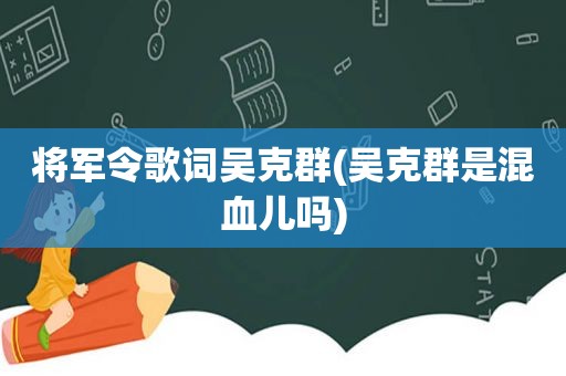 将军令歌词吴克群(吴克群是混血儿吗)