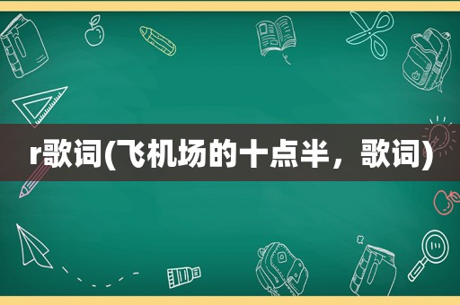 r歌词(飞机场的十点半，歌词)