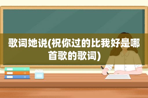 歌词她说(祝你过的比我好是哪首歌的歌词)