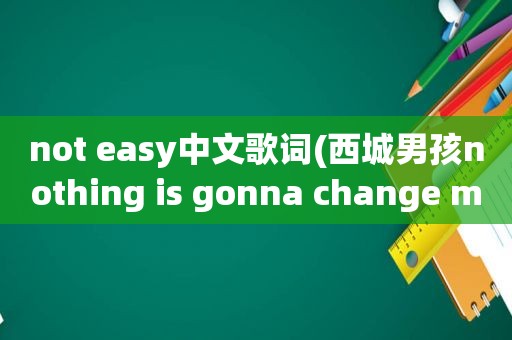 not easy中文歌词(西城男孩nothing is gonna change my love fou you歌词)