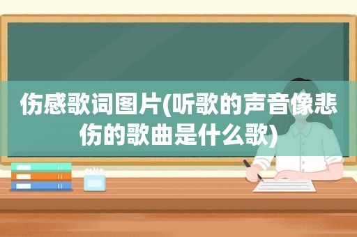 伤感歌词图片(听歌的声音像悲伤的歌曲是什么歌)