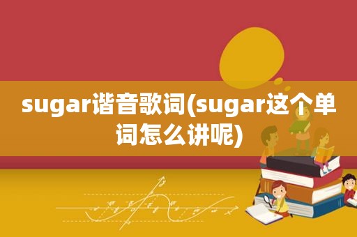 sugar谐音歌词(sugar这个单词怎么讲呢)