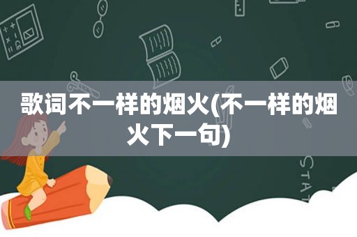 歌词不一样的烟火(不一样的烟火下一句)