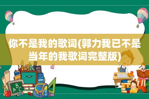 你不是我的歌词(郭力我已不是当年的我歌词完整版)