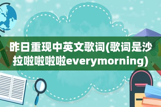 昨日重现中英文歌词(歌词是沙拉啦啦啦啦everymorning)